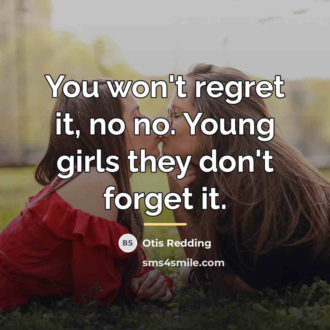 “You won't regret it, no no. Young girls they don't…” quote by Otis Redding