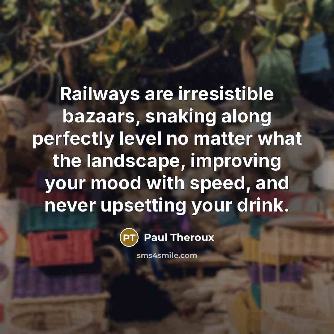 “Railways are irresistible bazaars, snaking along perfectly level no matter…” quote by Paul Theroux
