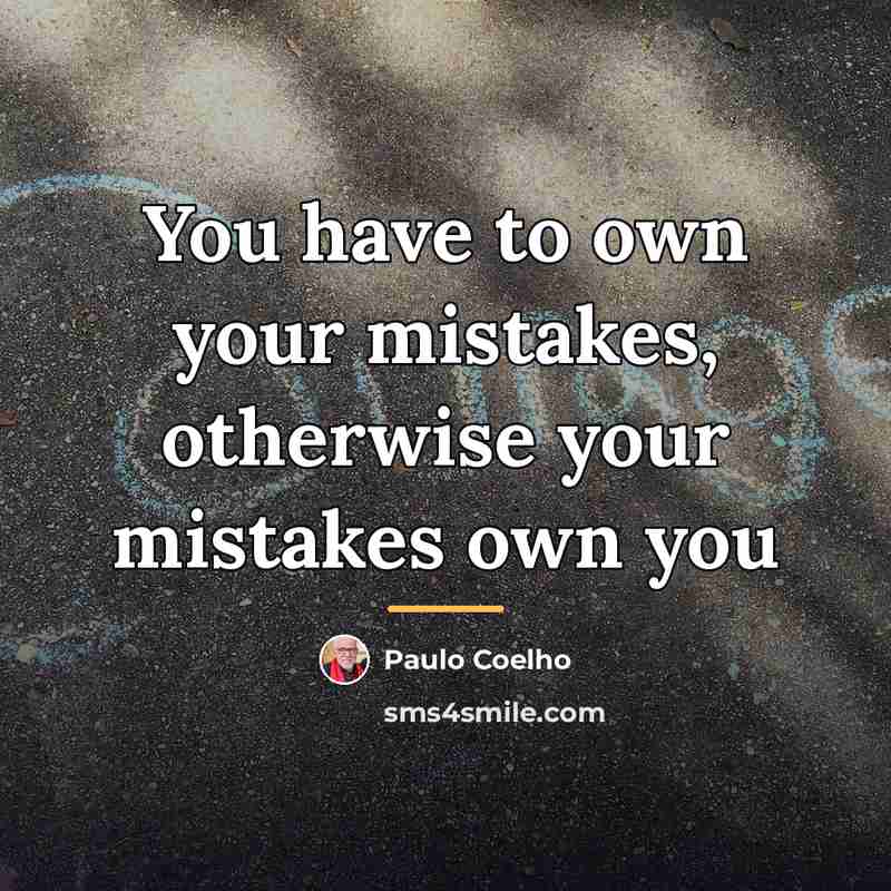 “You have to own your mistakes, otherwise your mistakes own…” quote by Paulo Coelho