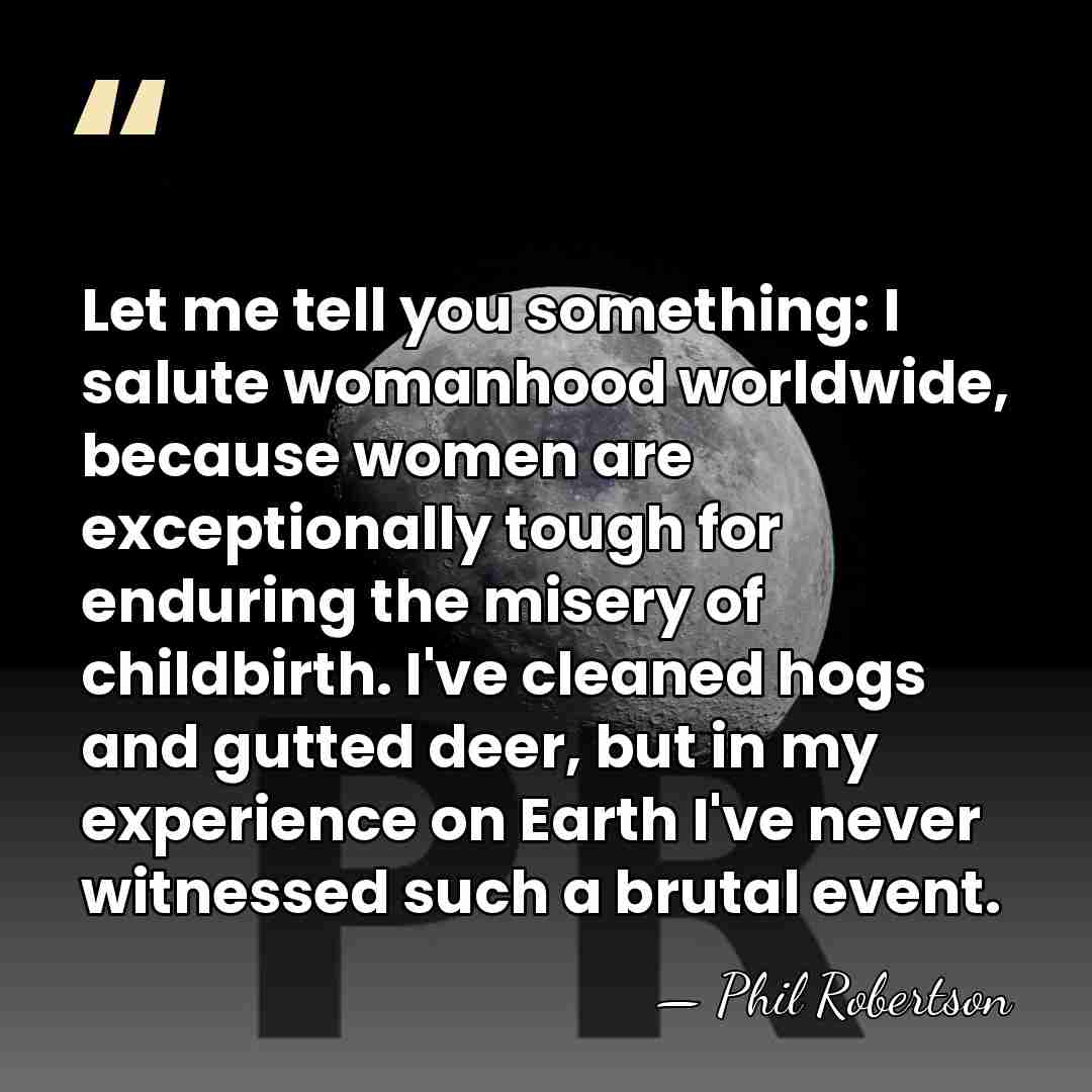 Let me tell you something: I salute womanhood worldwide, because women are&hellip; - Phil Robertson