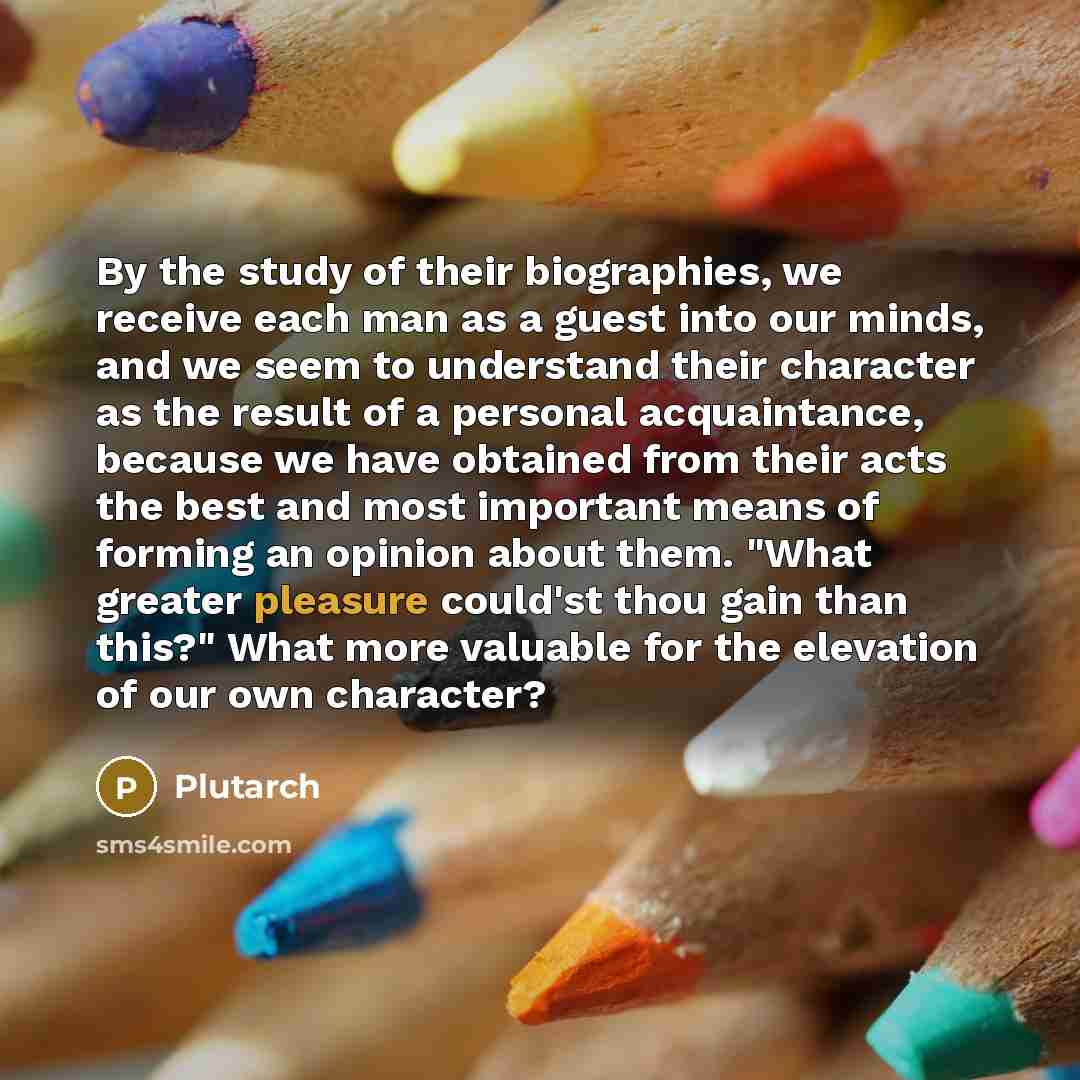 “By the study of their biographies, we receive each man…” quote by Plutarch
