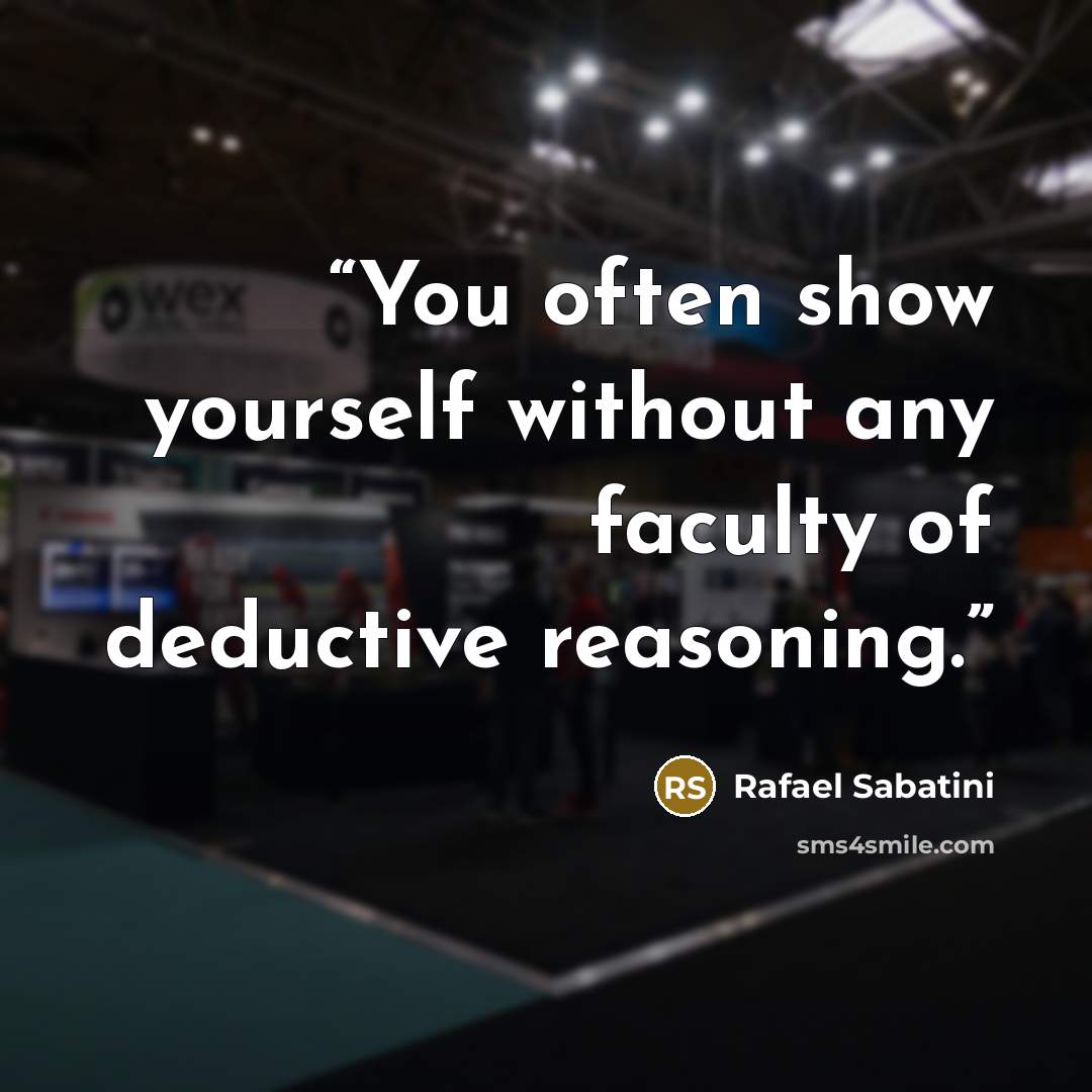 “You often show yourself without any faculty of deductive reasoning.” quote by Rafael Sabatini