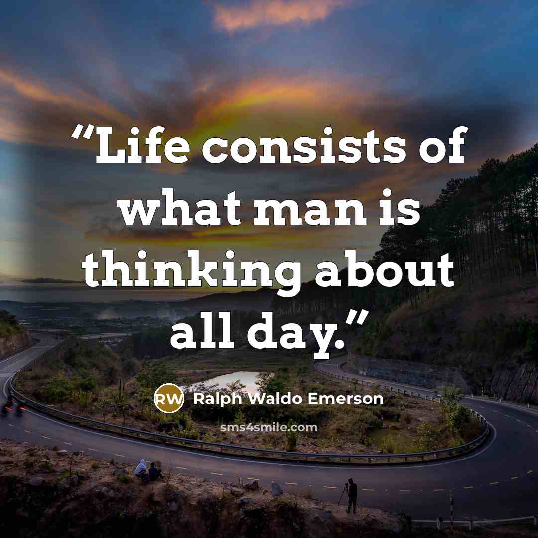 “Life consists of what man is thinking about all day.” quote by Ralph Waldo Emerson