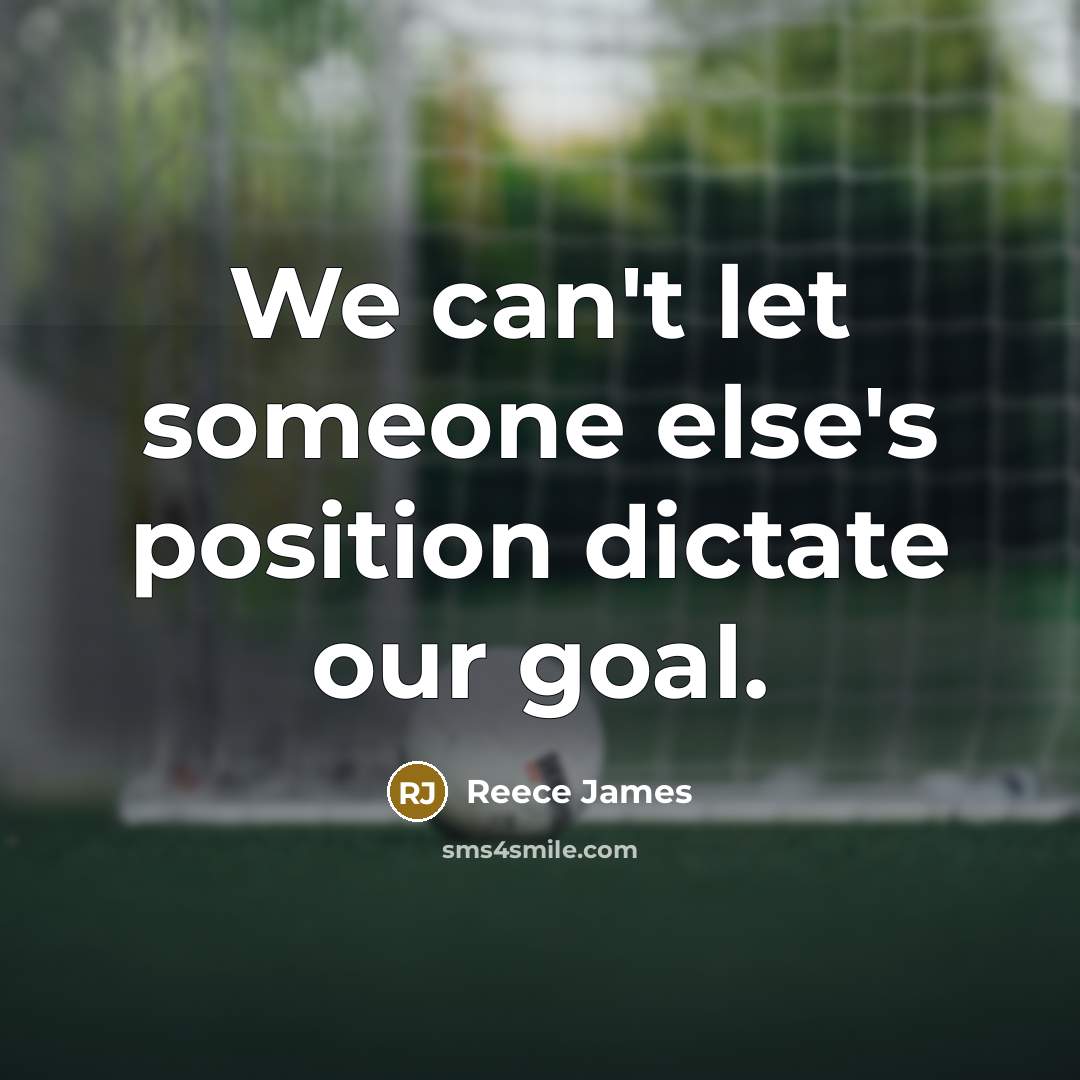 “We can't let someone else's position dictate our goal.…” quote by Reece James