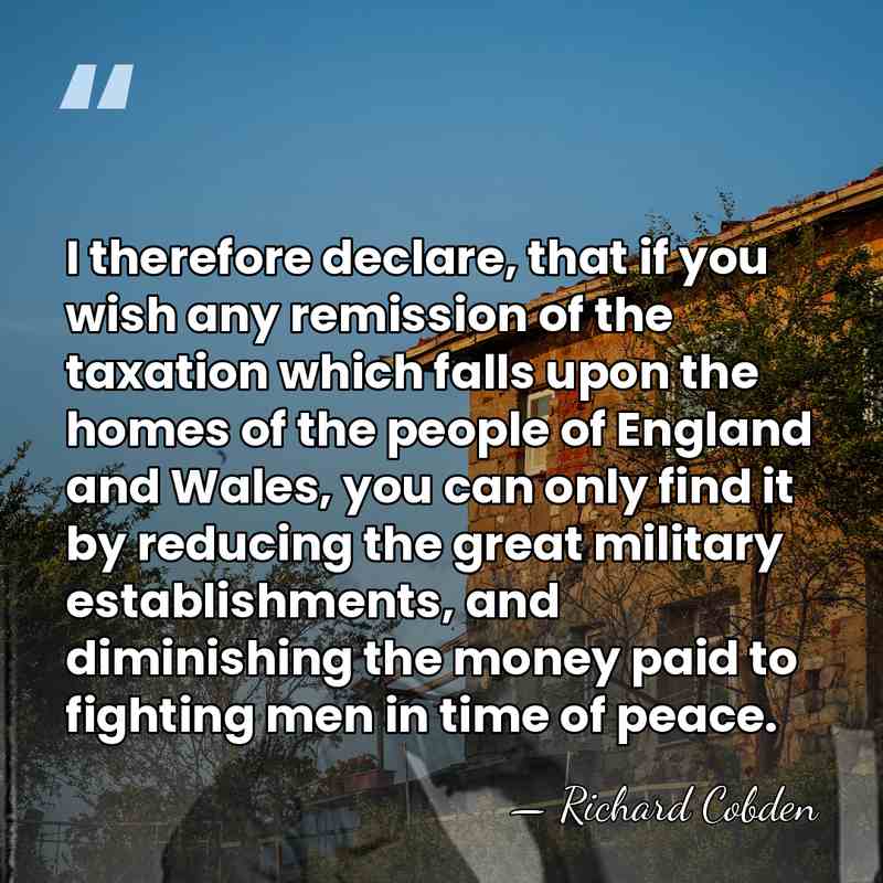 I therefore declare, that if you wish any remission of the taxation&hellip; - Richard Cobden