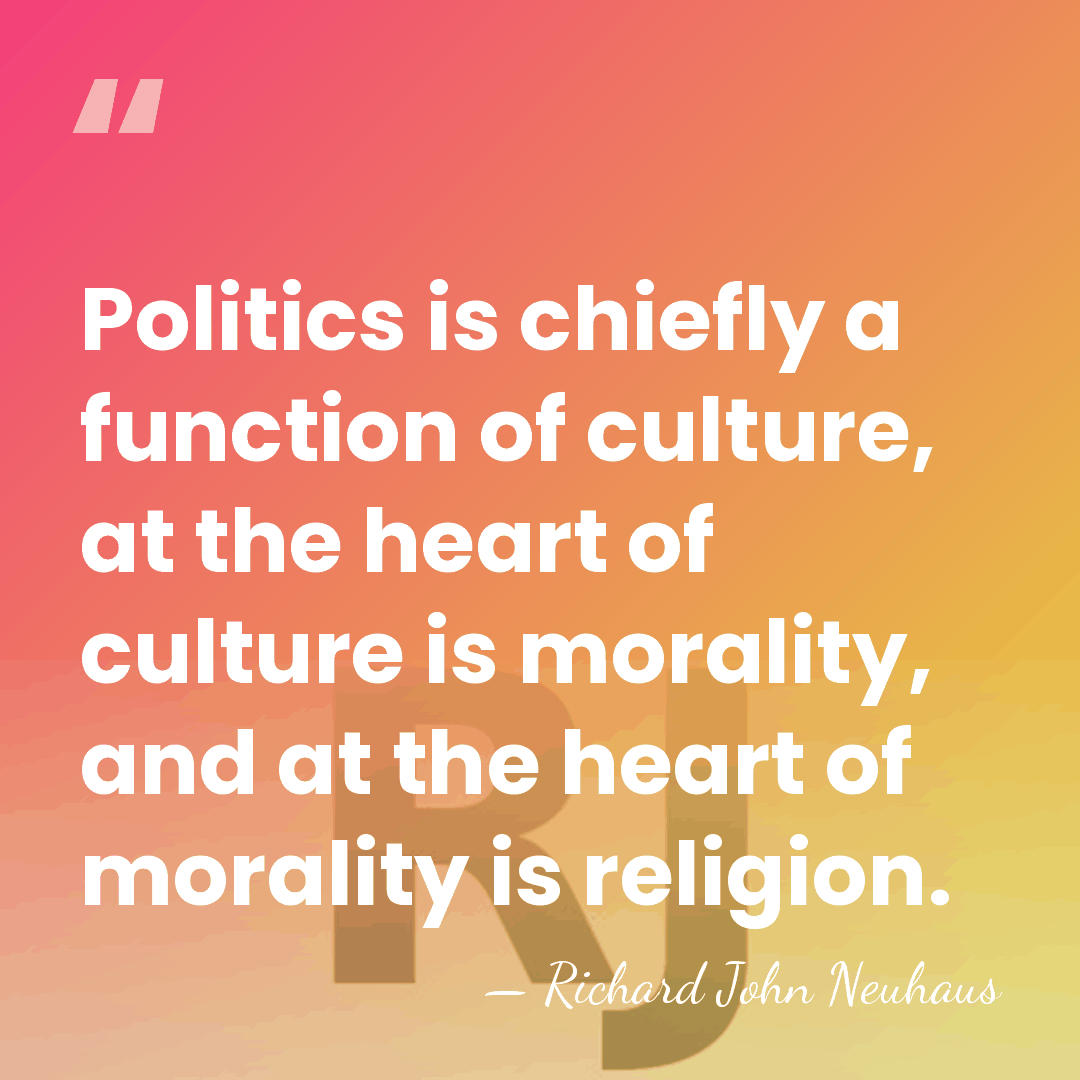 Politics is chiefly a function of culture, at the heart of culture&hellip; - Richard John Neuhaus