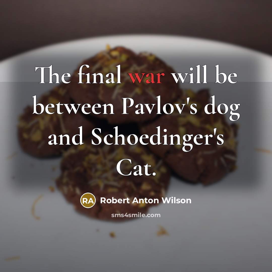 “The final war will be between Pavlov's dog and Schoedinger's…” quote by Robert Anton Wilson