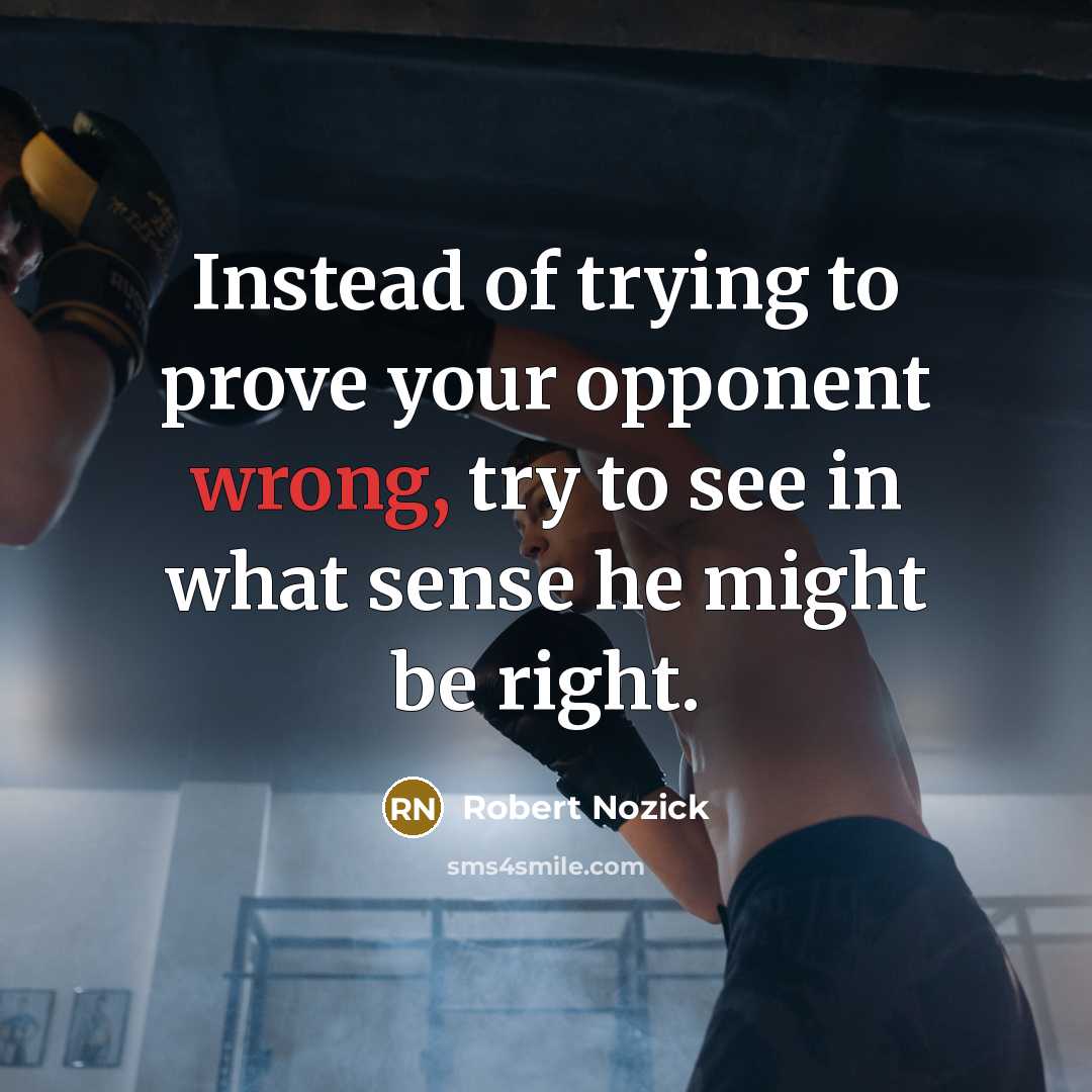 “Instead of trying to prove your opponent wrong, try to…” quote by Robert Nozick