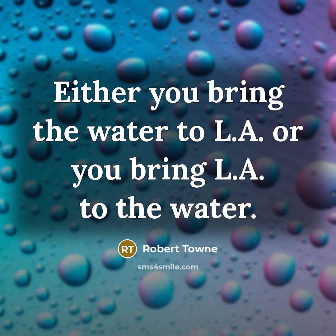 “Either you bring the water to L.A. or you bring…” quote by Robert Towne