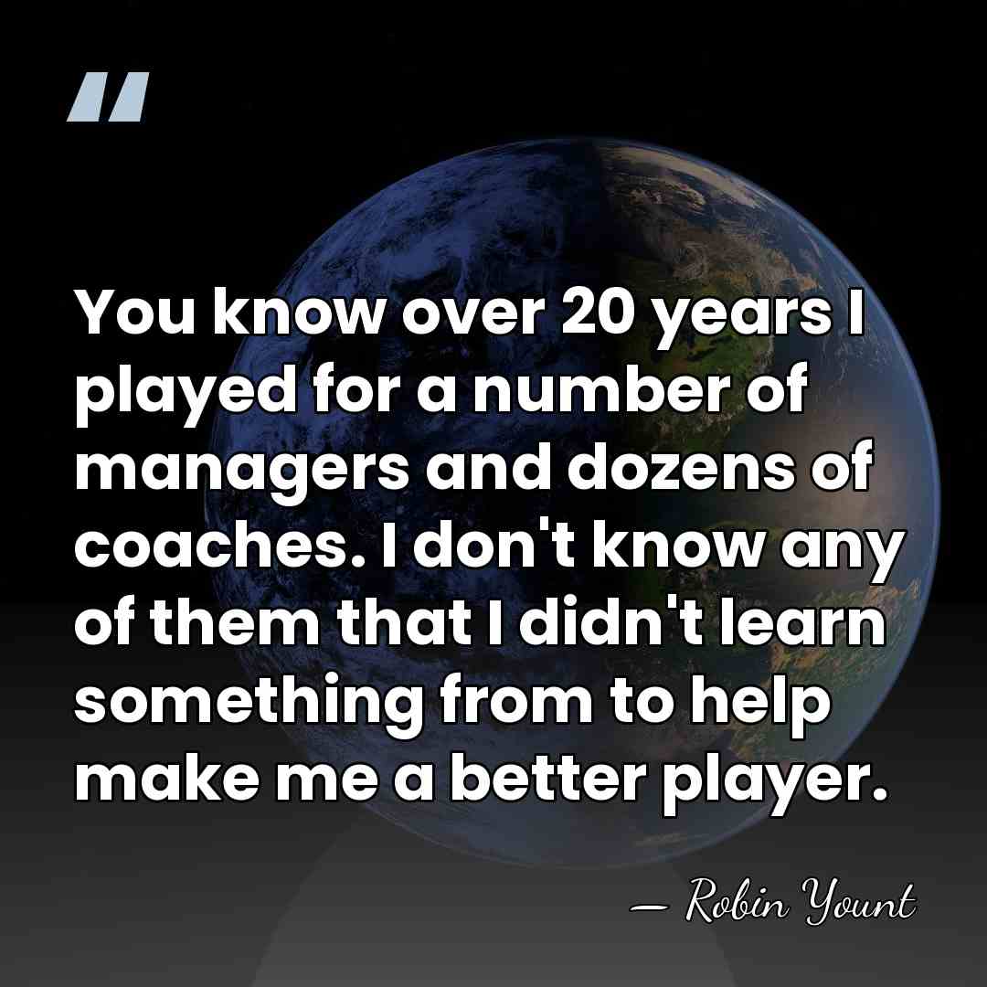 You know over 20 years I played for a number of managers&hellip; - Robin Yount