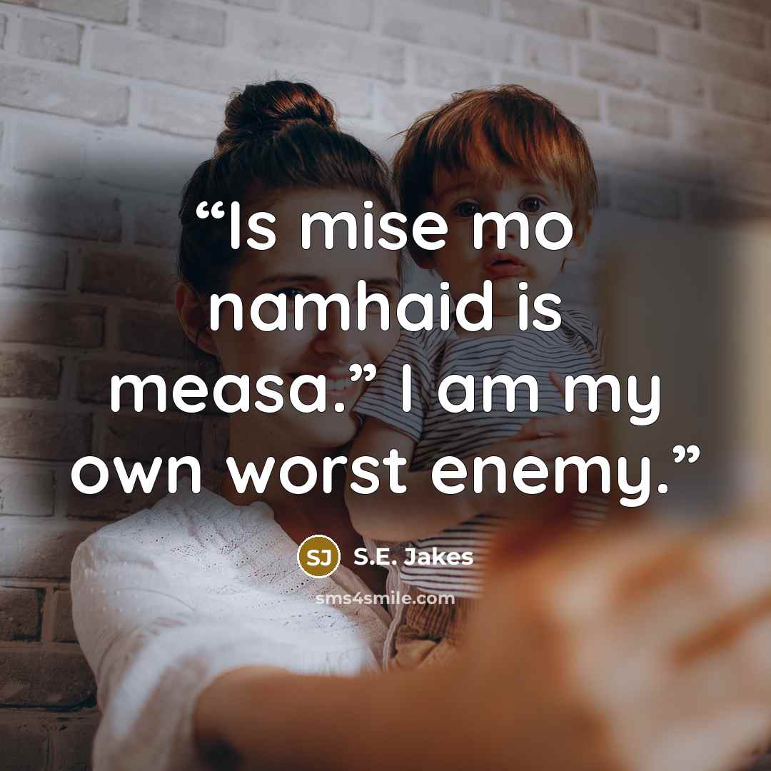 “Is mise mo namhaid is measa.” I am my own worst enemy.” quote by S.E. Jakes