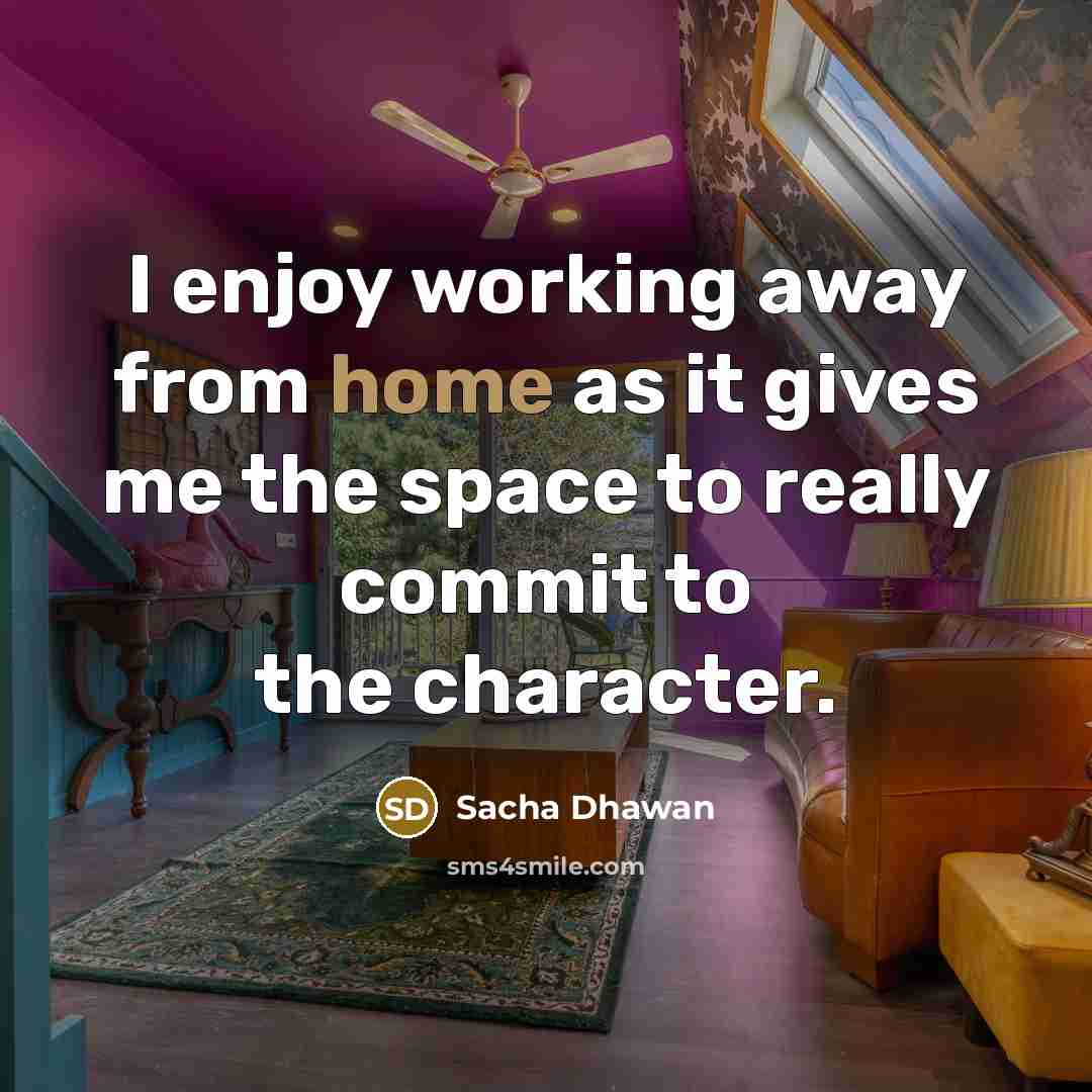 “I enjoy working away from home as it gives me…” quote by Sacha Dhawan