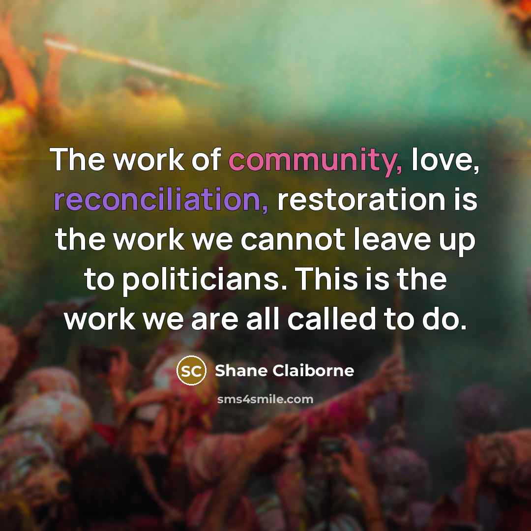 “The work of community, love, reconciliation, restoration is the work…” quote by Shane Claiborne