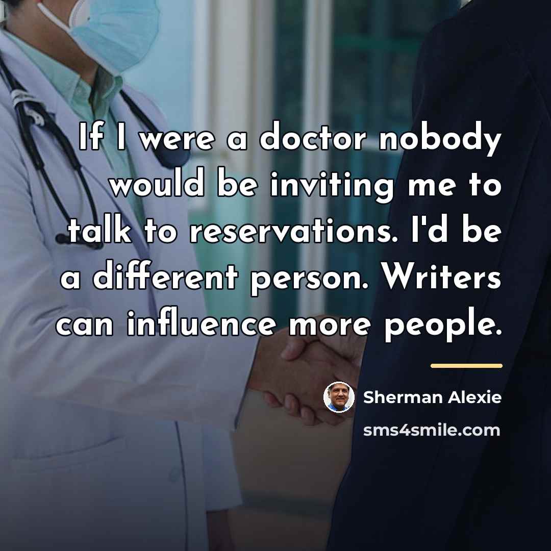“If I were a doctor nobody would be inviting me…” quote by Sherman Alexie