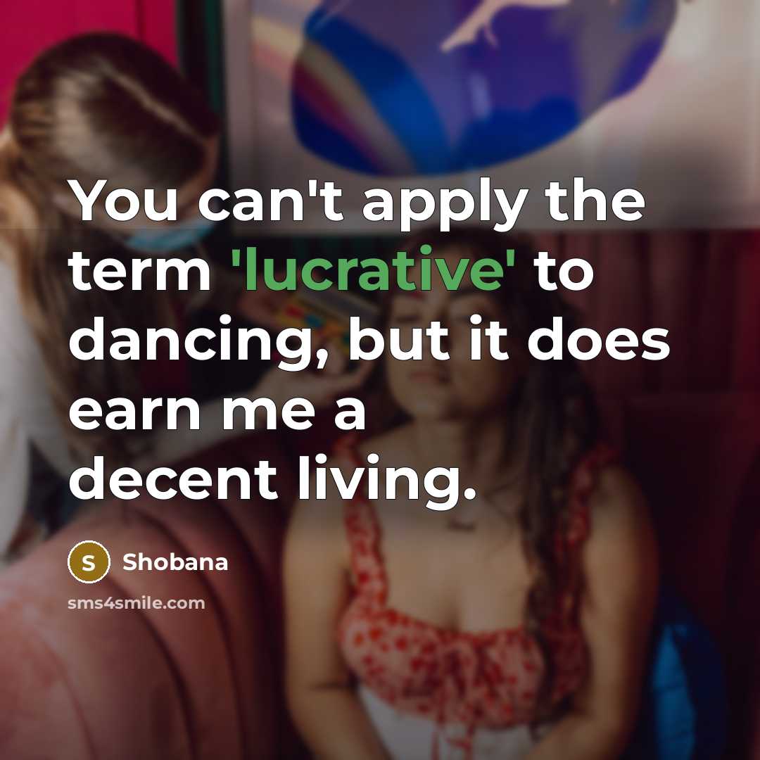 “You can't apply the term 'lucrative' to dancing, but it…” quote by Shobana