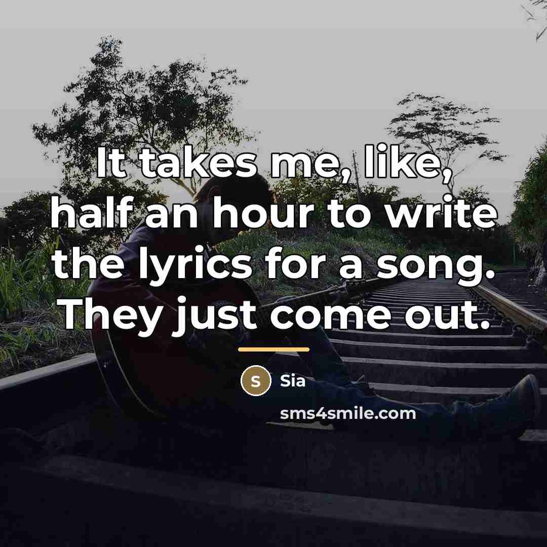 “It takes me, like, half an hour to write the…” quote by Sia
