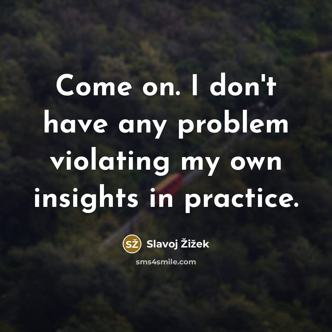 “Come on. I don't have any problem violating my own…” quote by Slavoj Žižek