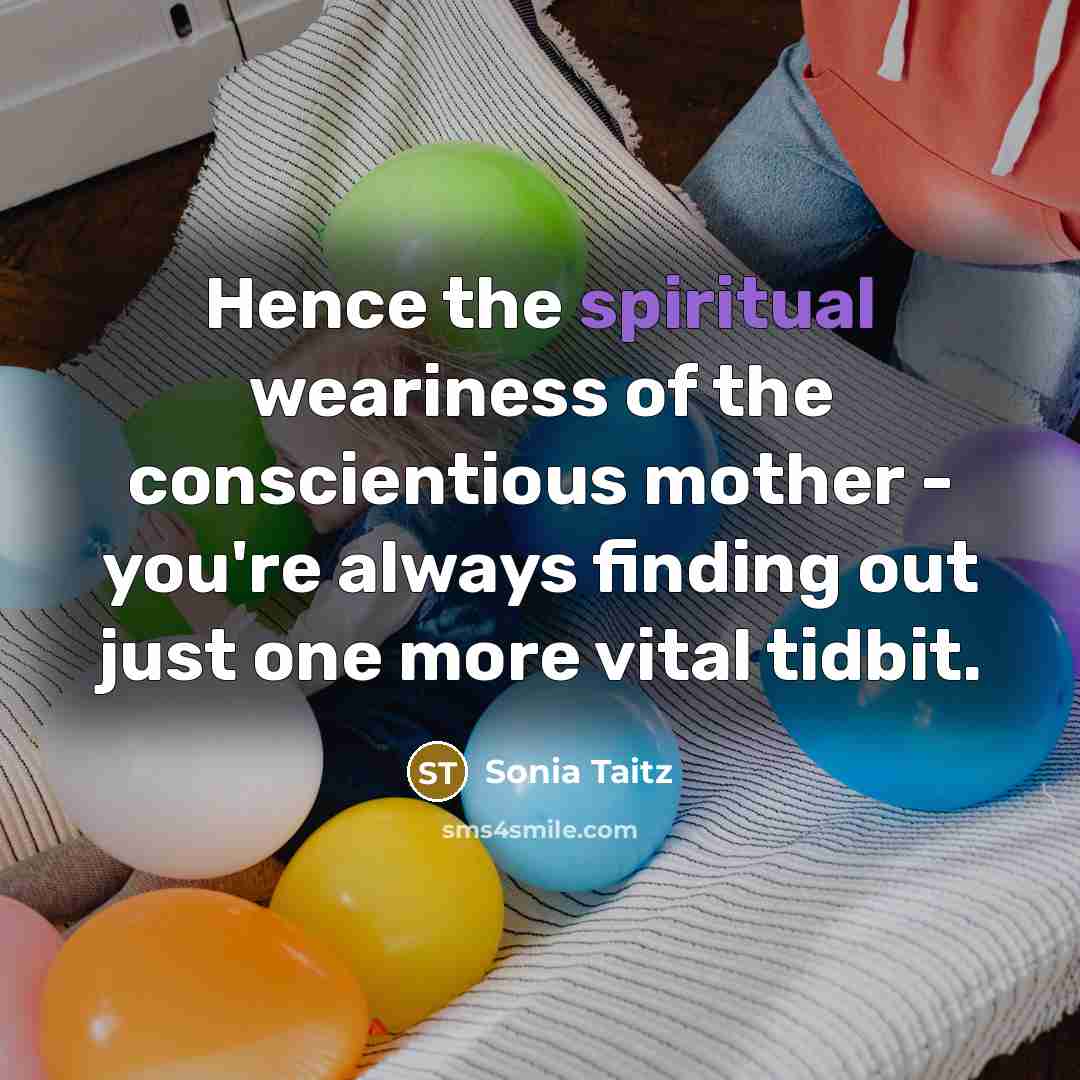 “Hence the spiritual weariness of the conscientious mother - you're…” quote by Sonia Taitz