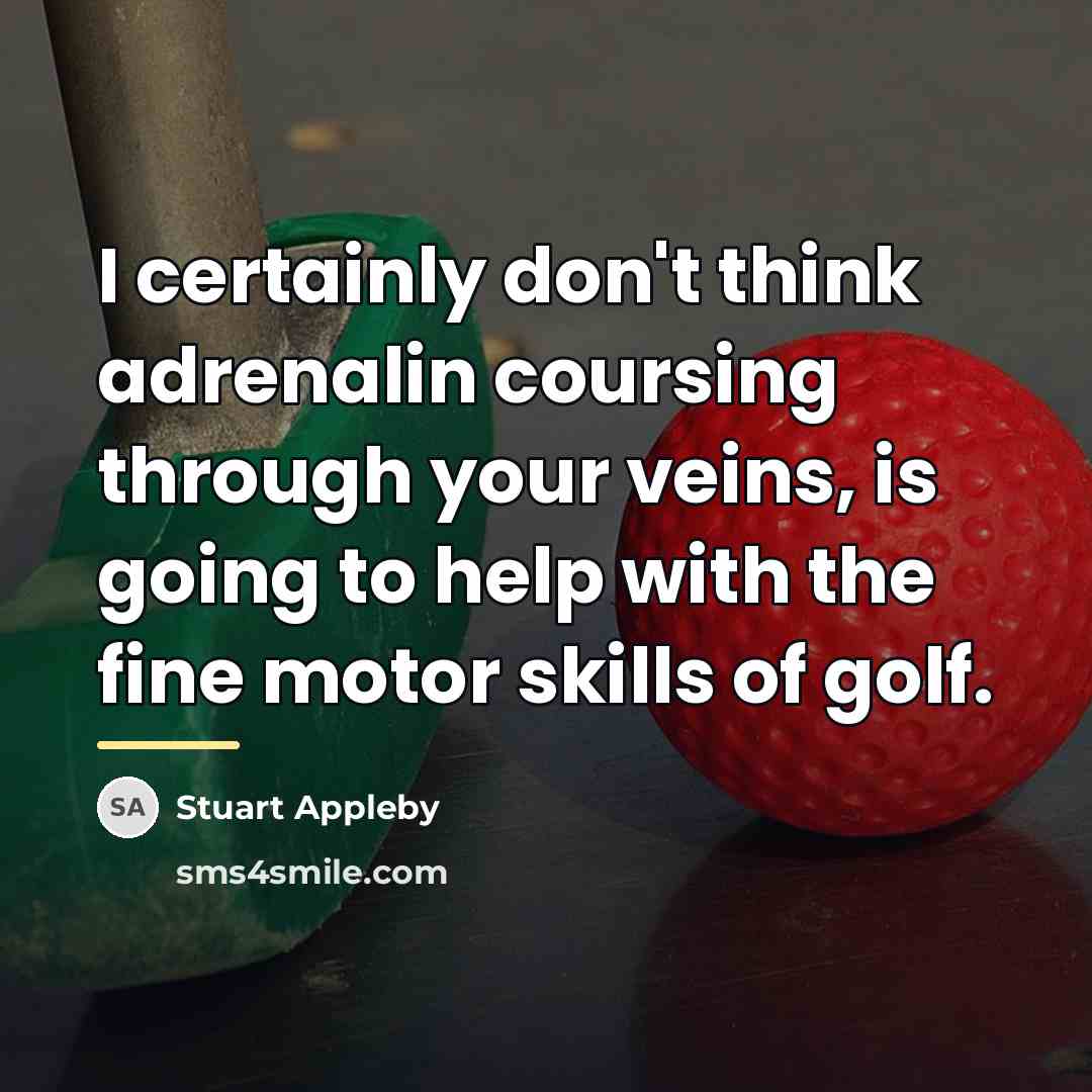 “I certainly don't think adrenalin coursing through your veins, is…” quote by Stuart Appleby