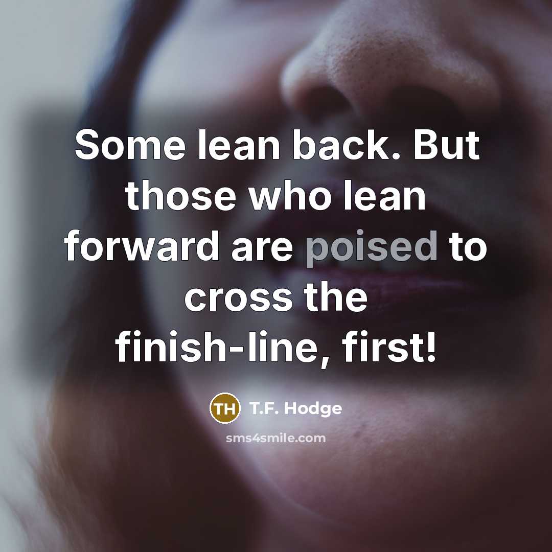 “Some lean back. But those who lean forward are poised…” quote by T.F. Hodge