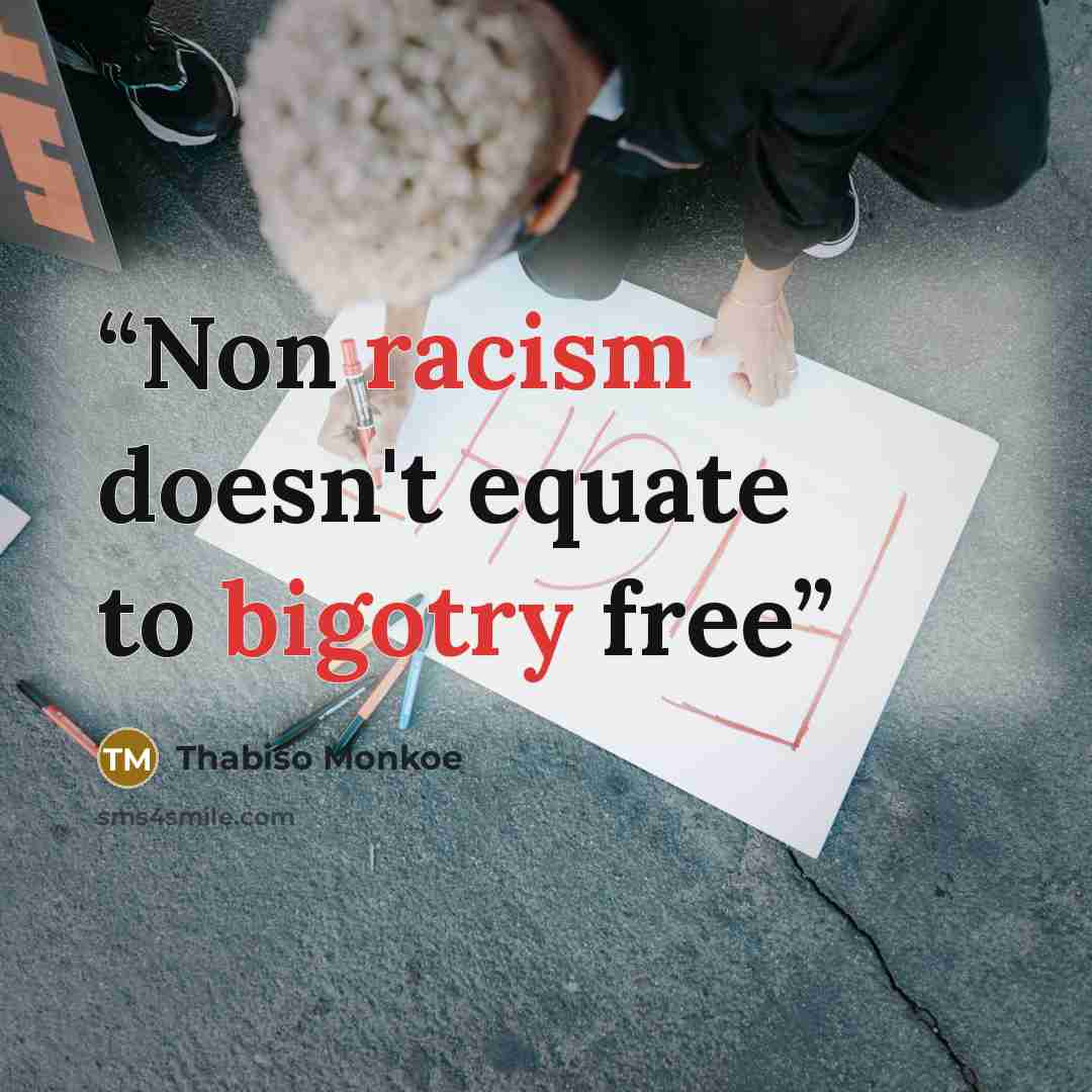 “Non racism doesn't equate to bigotry free” quote by Thabiso Monkoe