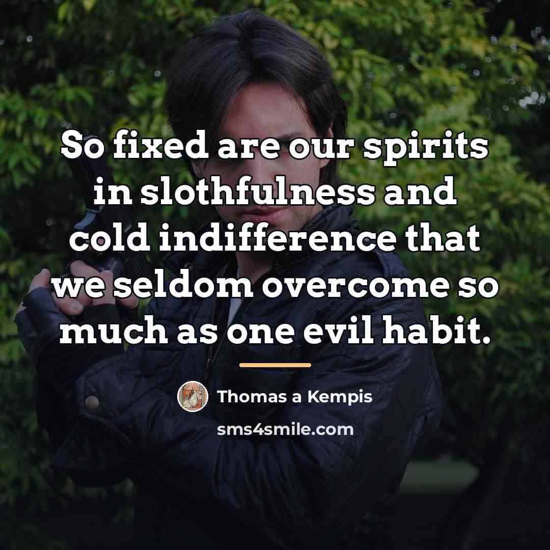 “So fixed are our spirits in slothfulness and cold indifference…” quote by Thomas a Kempis