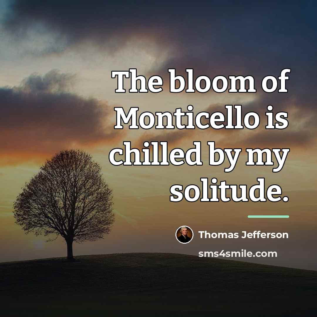 “The bloom of Monticello is chilled by my solitude.…” quote by Thomas Jefferson