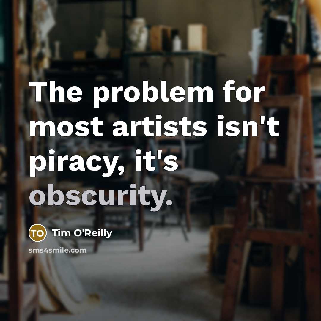 “The problem for most artists isn't piracy, it's obscurity.…” quote by Tim O'Reilly