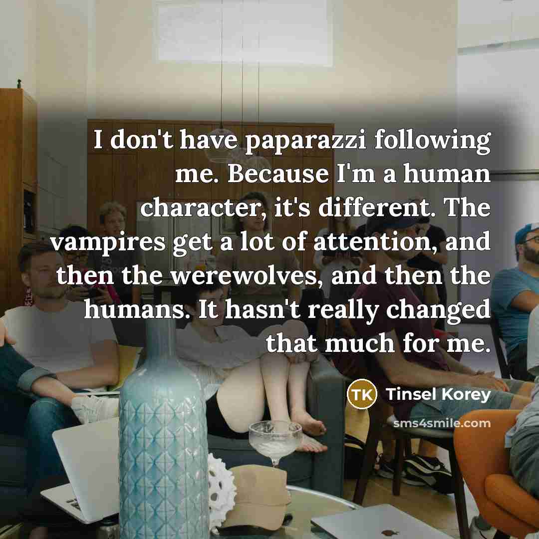 “I don't have paparazzi following me. Because I'm a human…” quote by Tinsel Korey