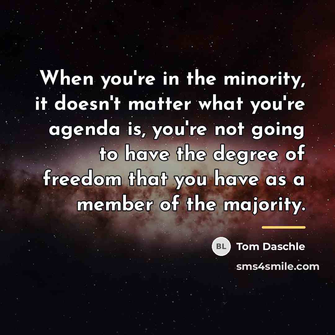 “When you're in the minority, it doesn't matter what you're…” quote by Tom Daschle
