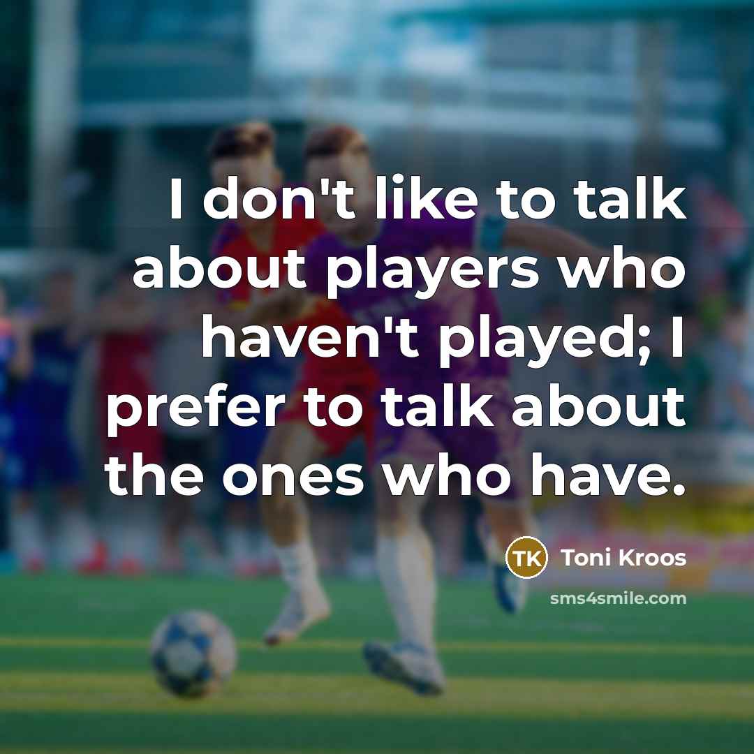 “I don't like to talk about players who haven't played;…” quote by Toni Kroos