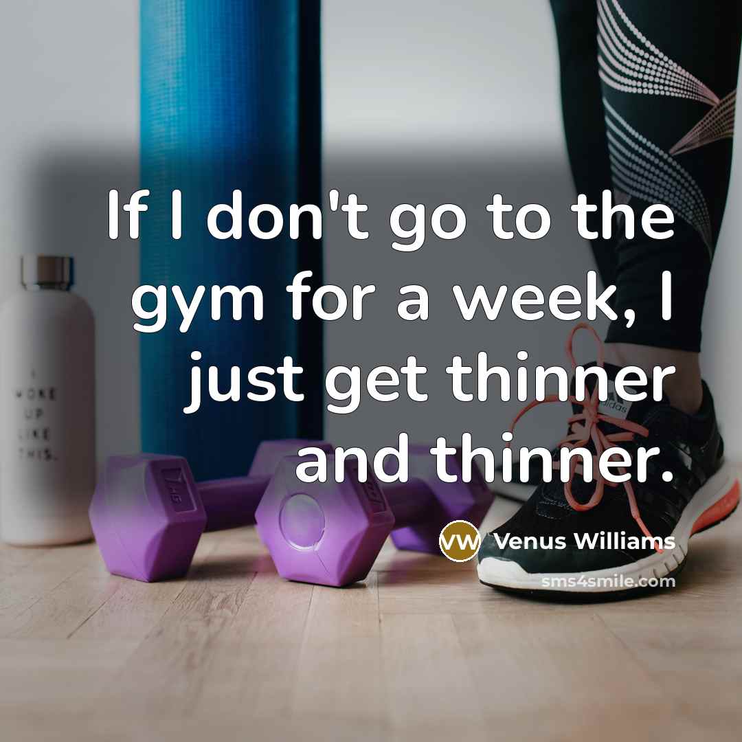 “If I don't go to the gym for a week, I just get thinner and thinner.” quote by Venus Williams