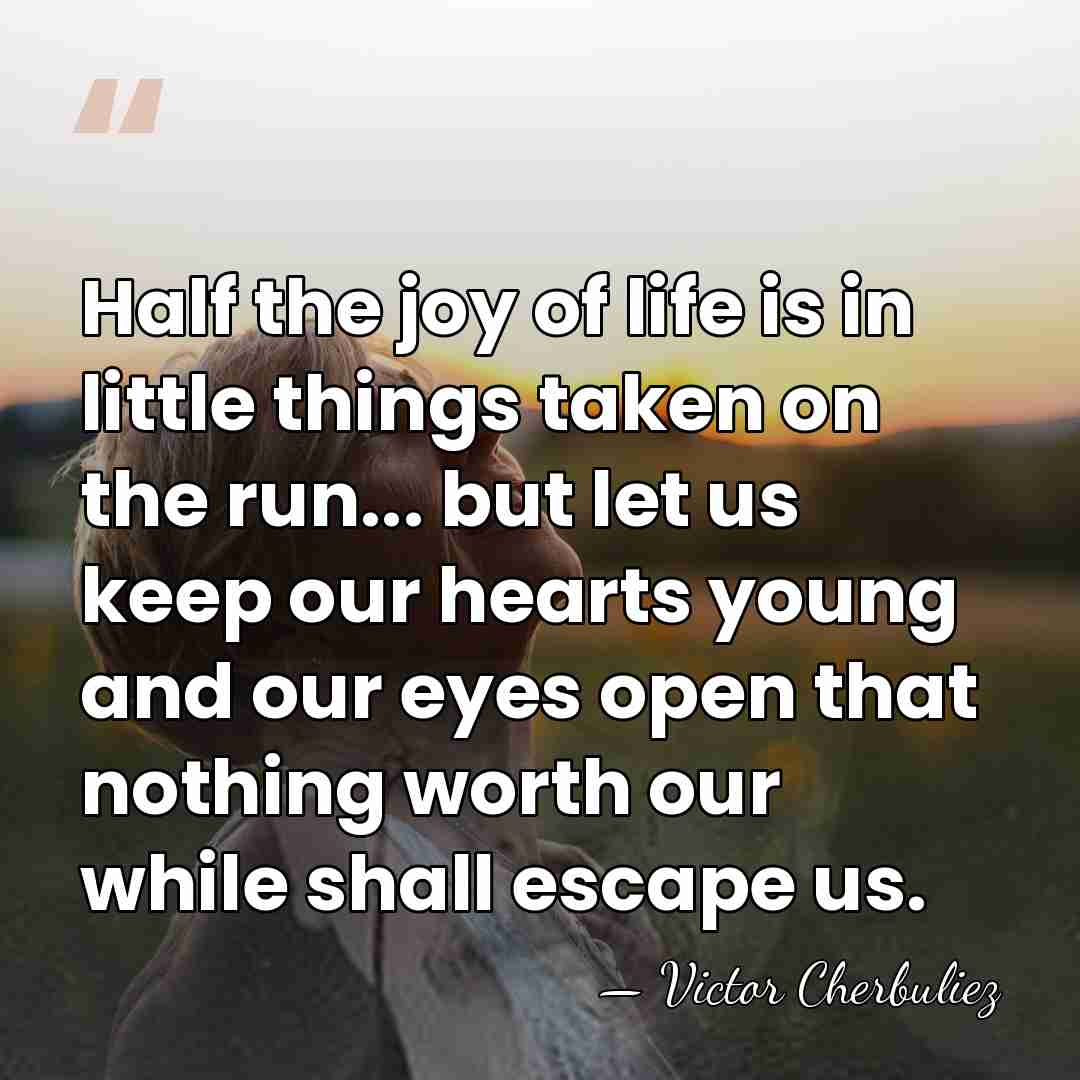 Half the joy of life is in little things taken on the&hellip; - Victor Cherbuliez