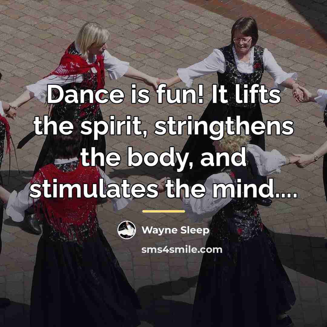“Dance is fun! It lifts the spirit, stringthens the body,…” quote by Wayne Sleep