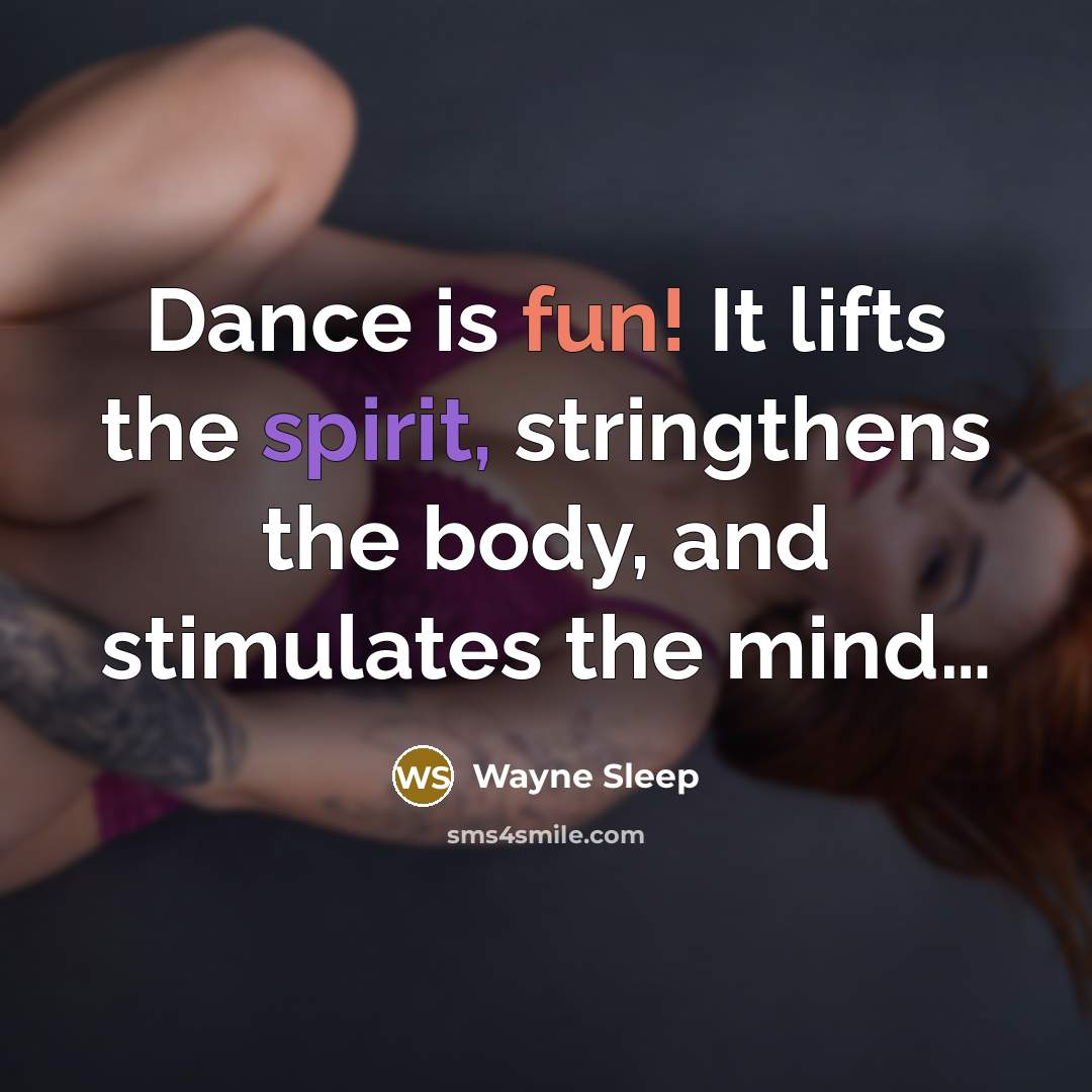 “Dance is fun! It lifts the spirit, stringthens the body, and stimulates the mind…” quote by Wayne Sleep