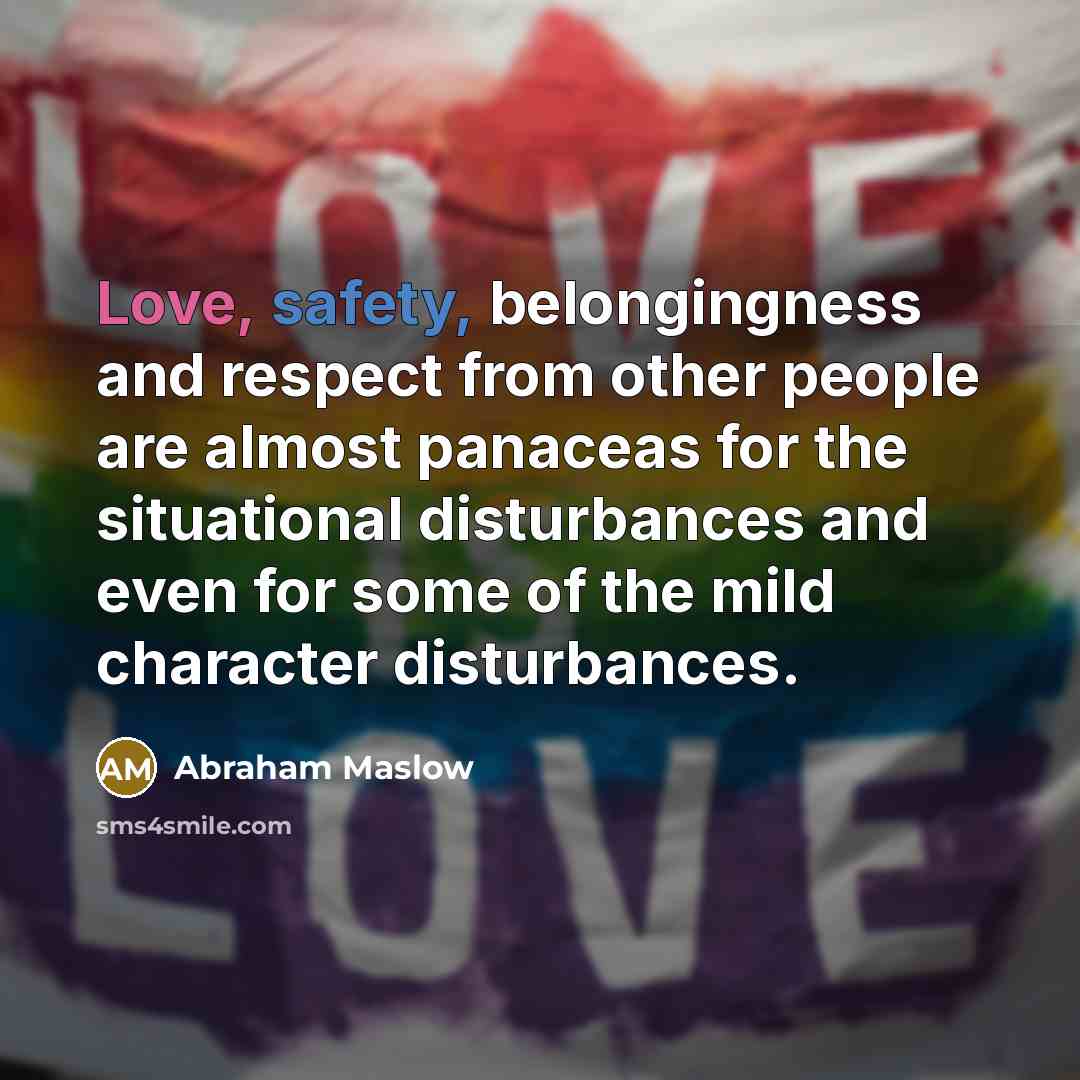 “Love, safety, belongingness and respect from other people are almost…” quote by Abraham Maslow