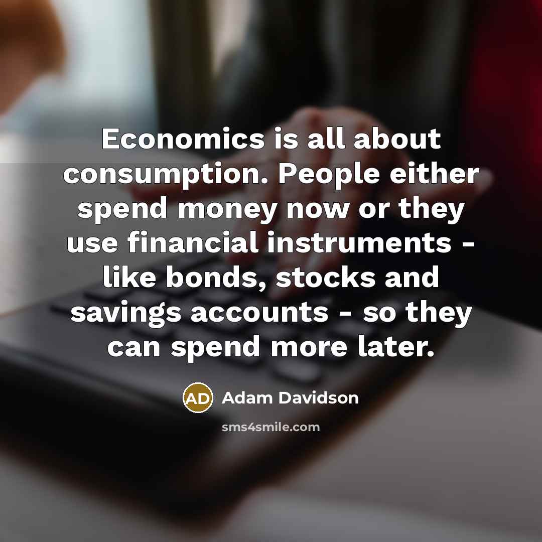 “Economics is all about consumption. People either spend money now…” quote by Adam Davidson