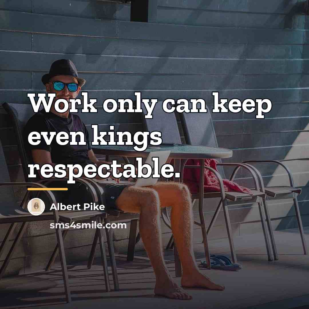“Work only can keep even kings respectable.…” quote by Albert Pike