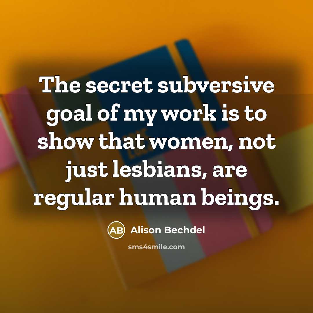 “The secret subversive goal of my work is to show…” quote by Alison Bechdel