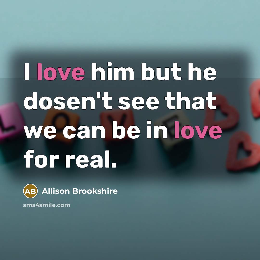 “I love him but he dosen't see that we can…” quote by Allison Brookshire