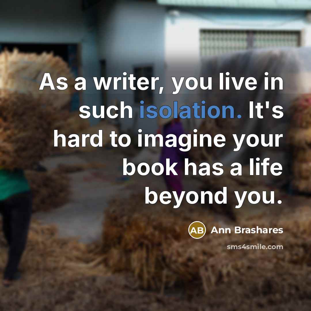 “As a writer, you live in such isolation. It's hard…” quote by Ann Brashares