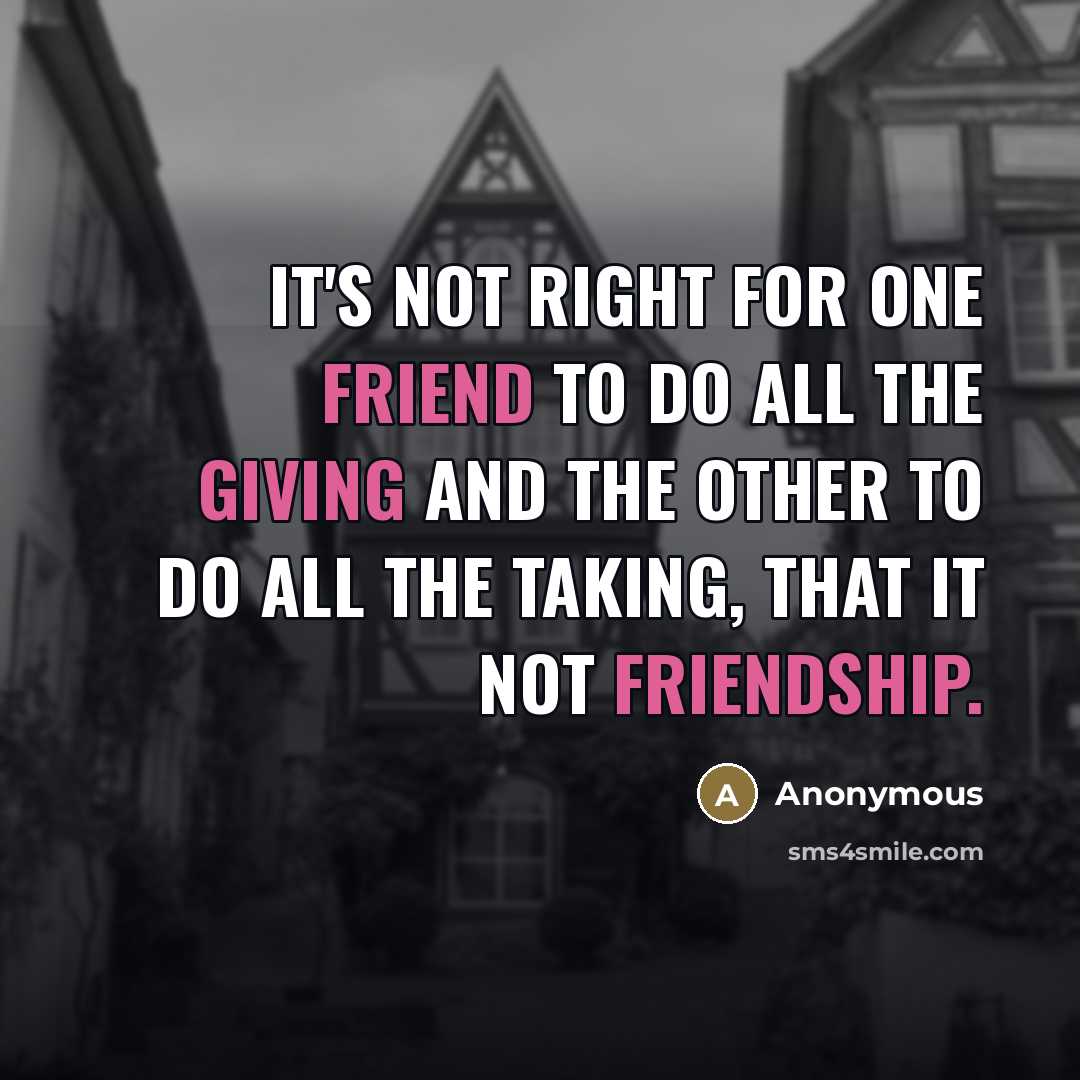 “It's not right for one friend to do all the…” quote by Anonymous