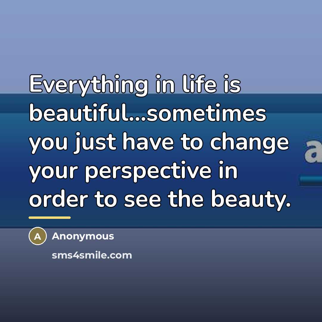 “Everything in life is beautiful...sometimes you just have to change…” quote by Anonymous