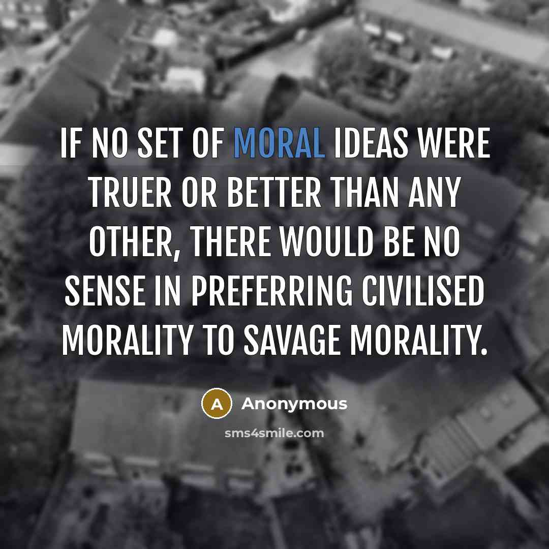 “If no set of moral ideas were truer or better…” quote by Anonymous