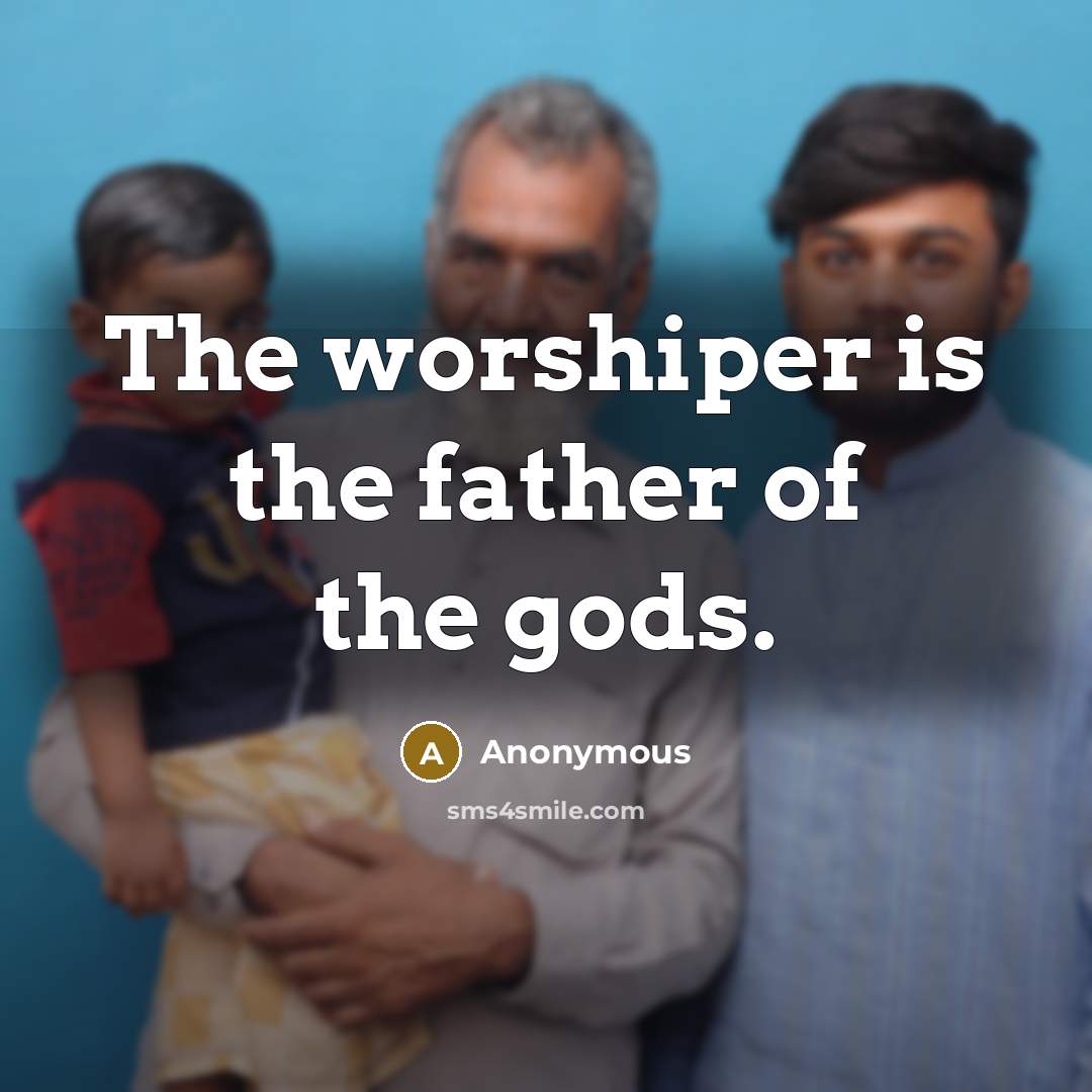 “The worshiper is the father of the gods.…” quote by Anonymous