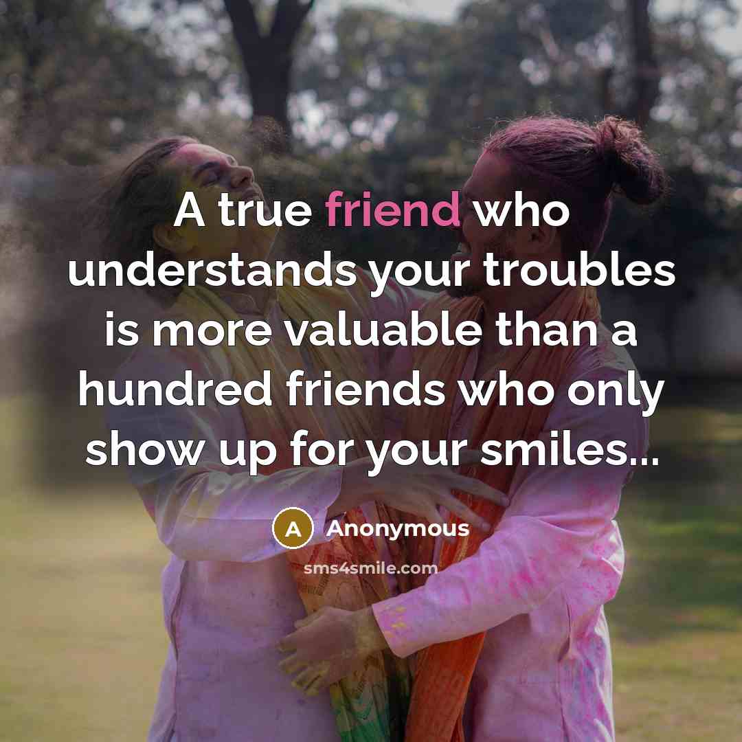 “A true friend who understands your troubles is more valuable…” quote by Anonymous