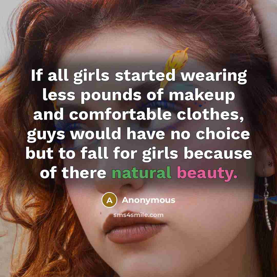 “If all girls started wearing less pounds of makeup and comfortable clothes, guys would have no choice but to fall for girls because of there natural beauty.” quote by Anonymous