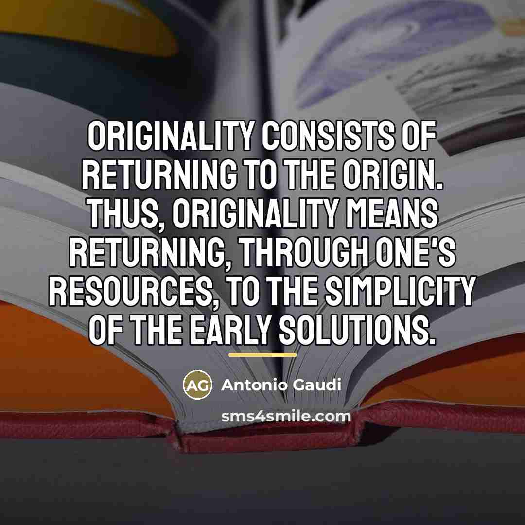 “Originality consists of returning to the origin. Thus, originality means…” quote by Antonio Gaudi