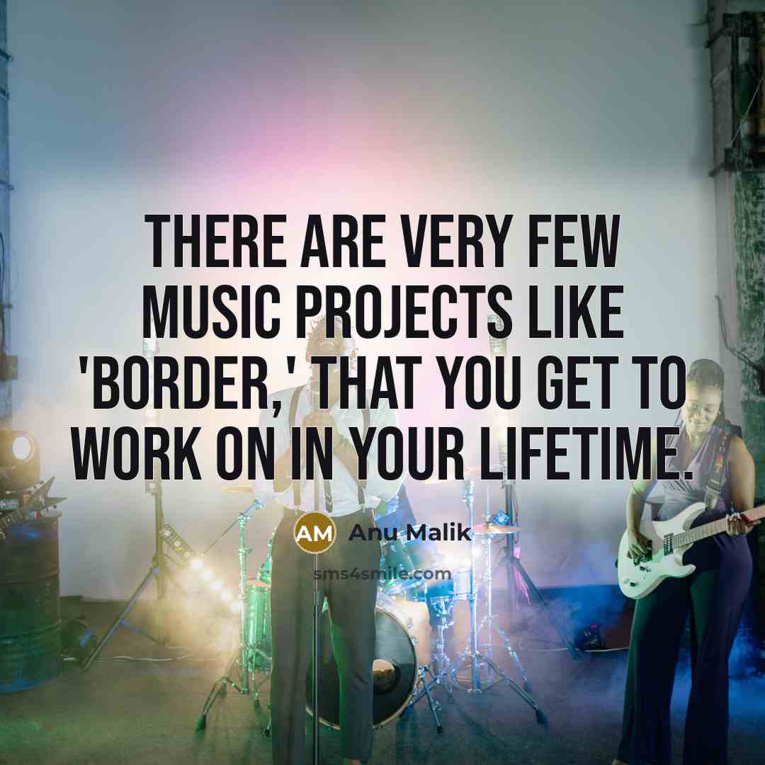 “There are very few music projects like 'Border,' that you…” quote by Anu Malik