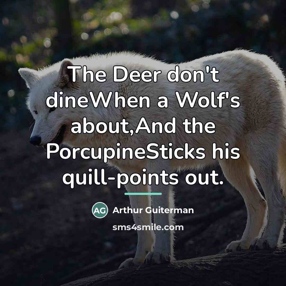 “The Deer don't dineWhen a Wolf's about,And the PorcupineSticks his…” quote by Arthur Guiterman